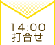 14：00 打合せ