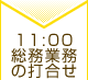 11：00 総務業務の打合せ