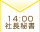 14：00 社長秘書