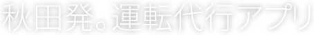 秋田発。運転代行アプリ