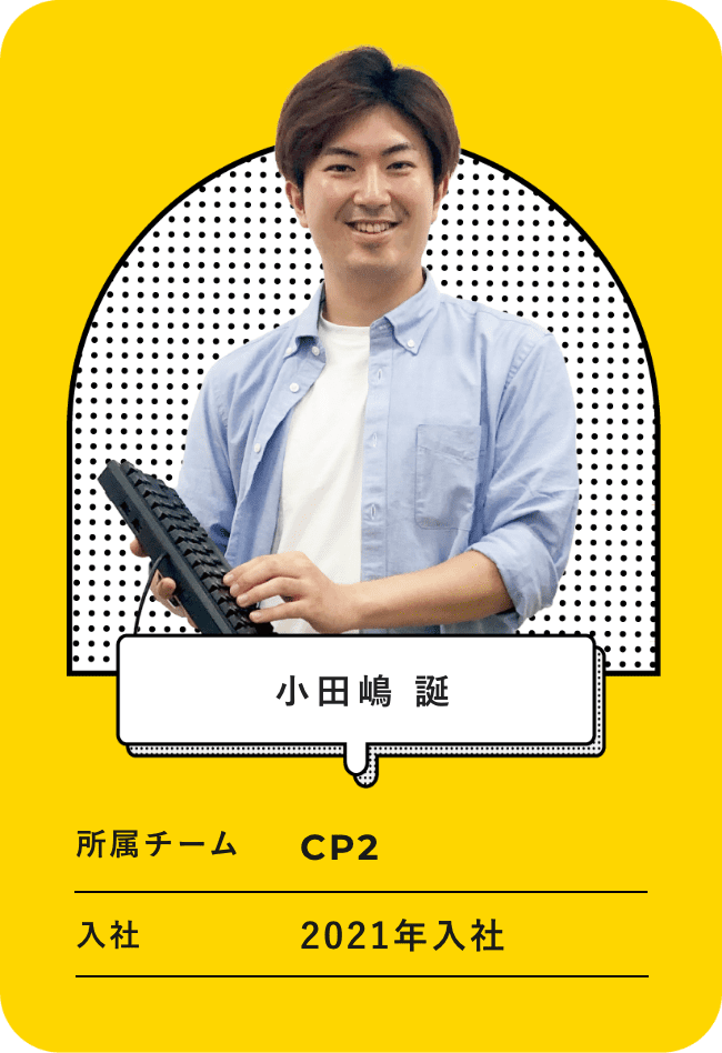 名前：小田嶋 誕、所属チーム：CP2,入社：2021年